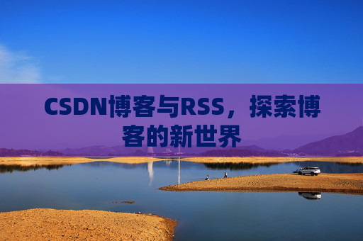 CSDN博客与RSS，探索博客的新世界