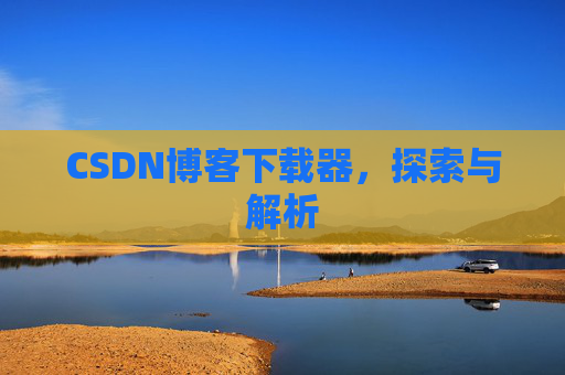 CSDN博客下载器，探索与解析